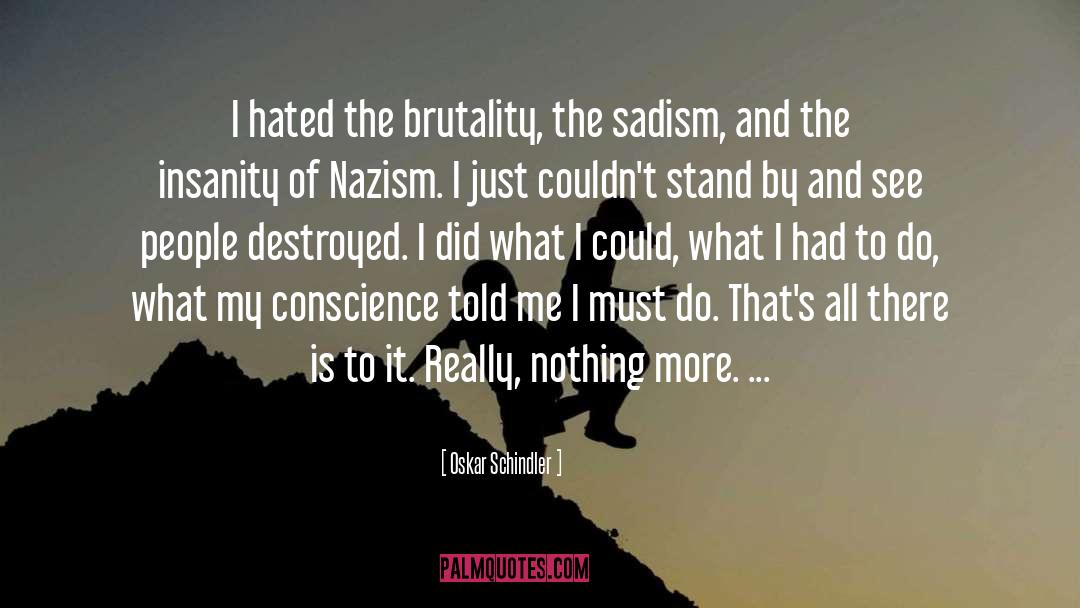 Oskar Schindler Quotes: I hated the brutality, the