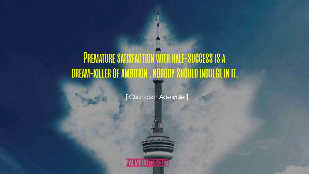 Osunsakin Adewale Quotes: Premature satisfaction with half-success is