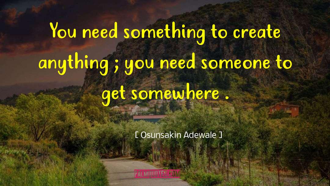 Osunsakin Adewale Quotes: You need something to create