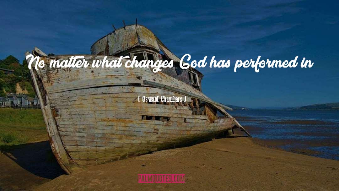 Oswald Chambers Quotes: No matter what changes God