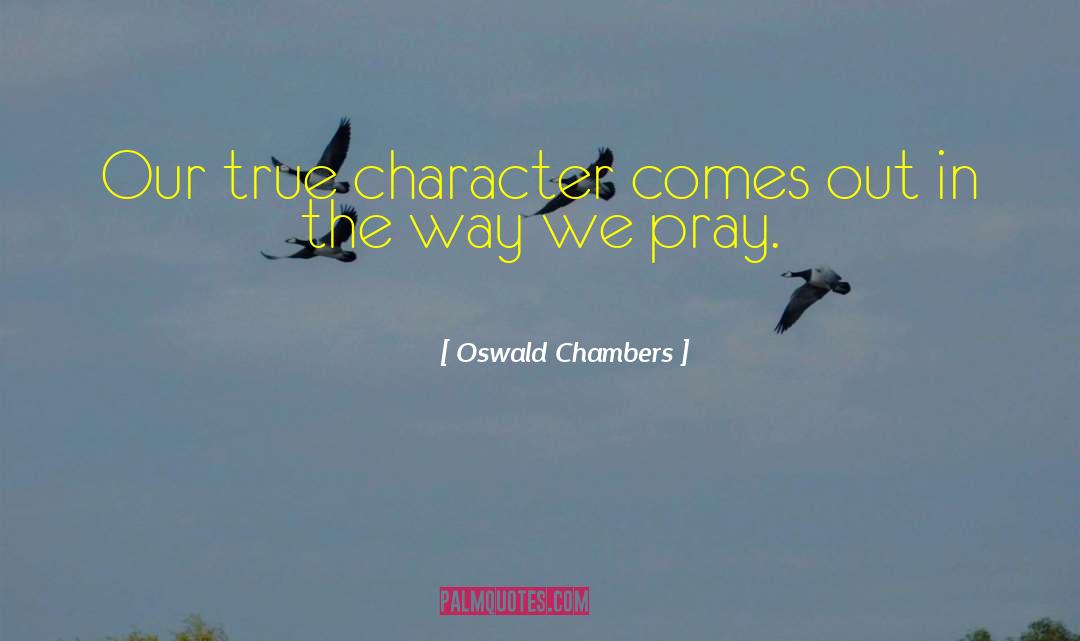Oswald Chambers Quotes: Our true character comes out