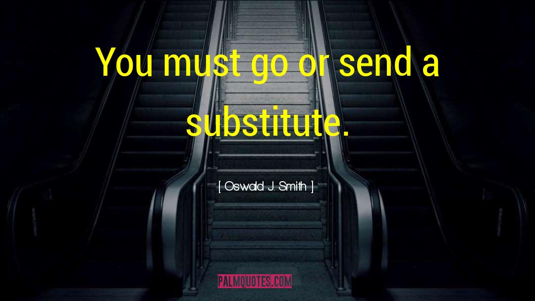Oswald J. Smith Quotes: You must go or send