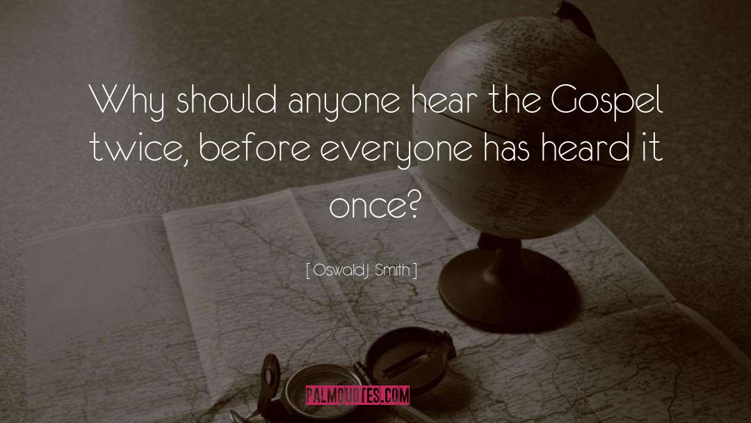 Oswald J. Smith Quotes: Why should anyone hear the