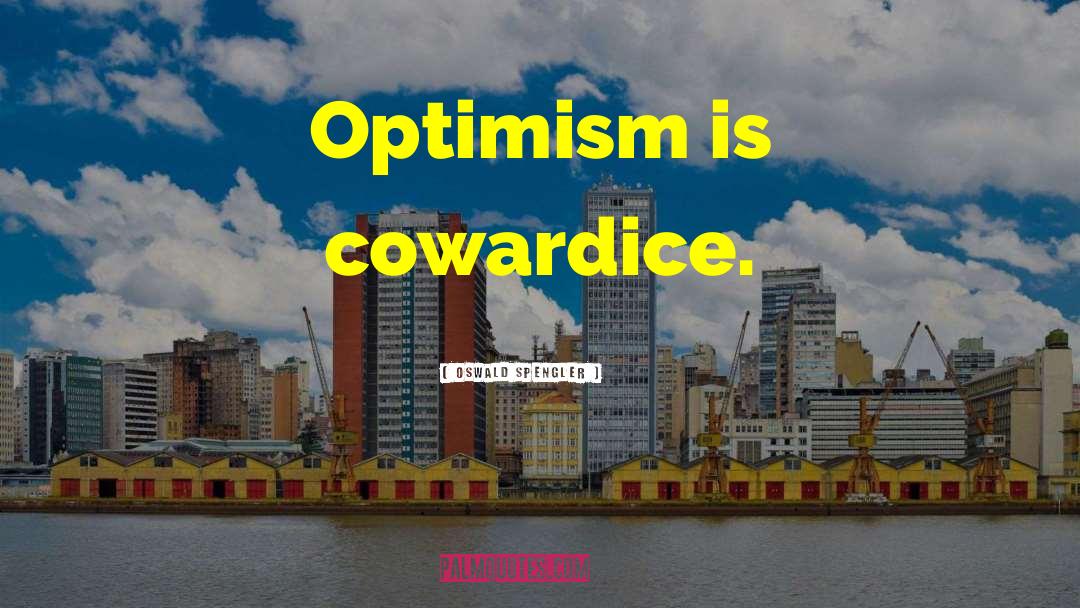 Oswald Spengler Quotes: Optimism is cowardice.