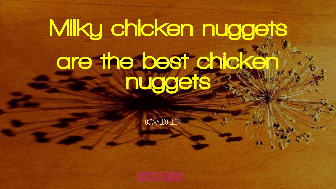 Oswaldo Leon Quotes: Milky chicken nuggets are the