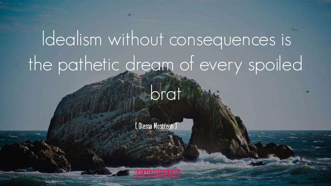 Otessa Moshfegh Quotes: Idealism without consequences is the