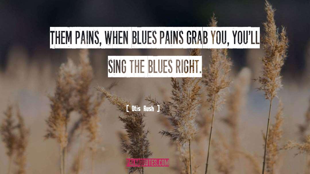 Otis Rush Quotes: Them pains, when blues pains