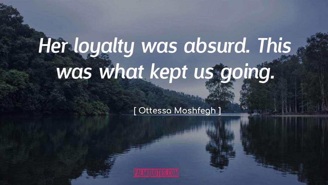 Ottessa Moshfegh Quotes: Her loyalty was absurd. This