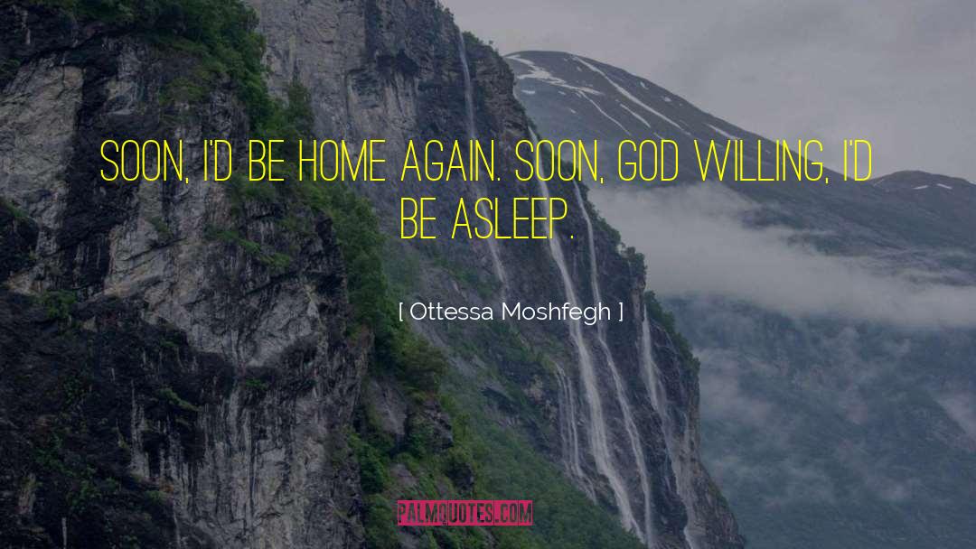 Ottessa Moshfegh Quotes: Soon, I'd be home again.