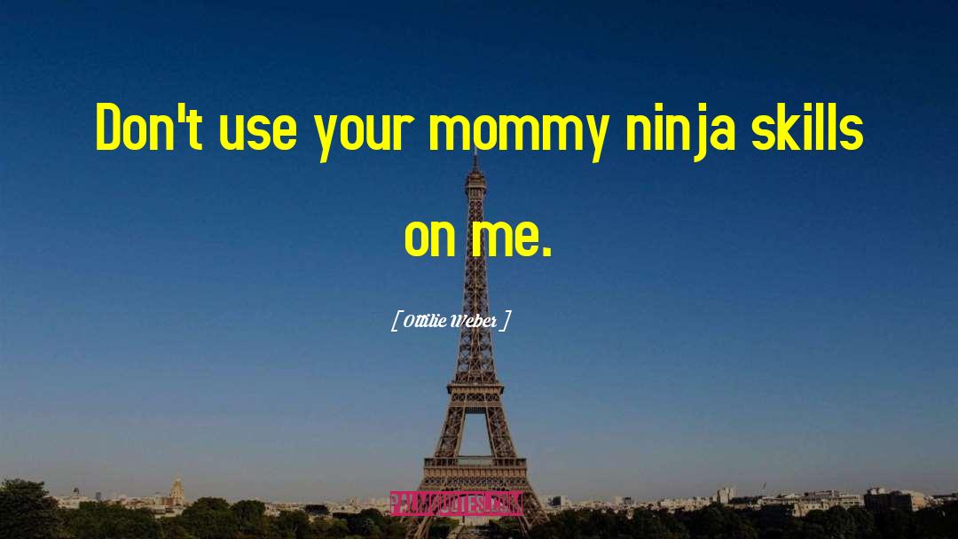 Ottilie Weber Quotes: Don't use your mommy ninja