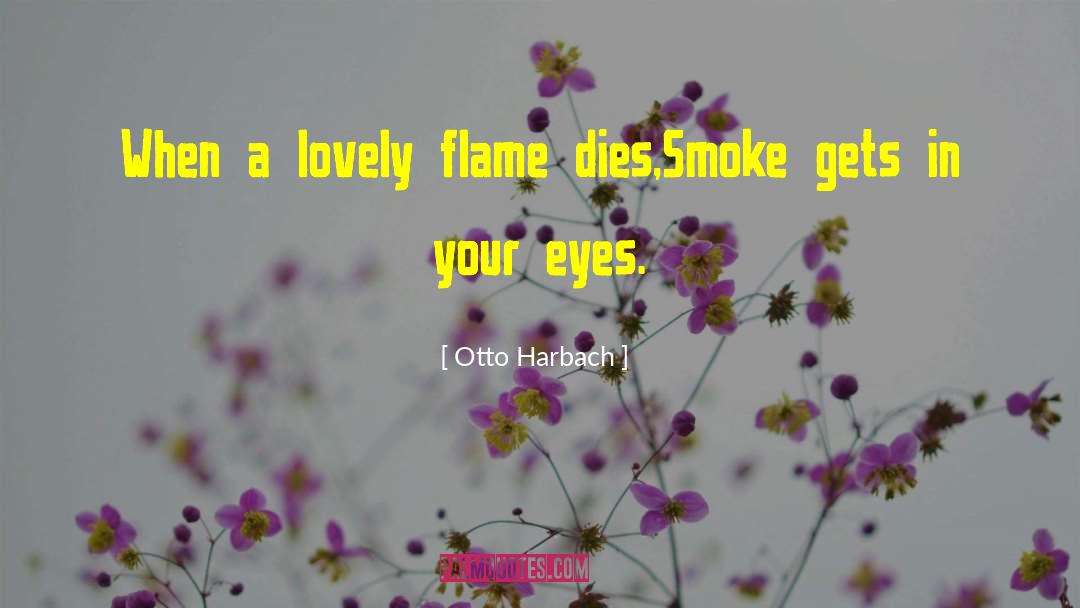 Otto Harbach Quotes: When a lovely flame dies,<br>Smoke