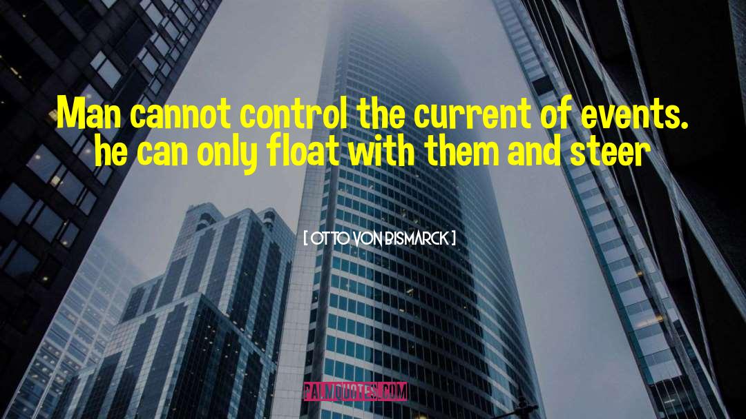 Otto Von Bismarck Quotes: Man cannot control the current