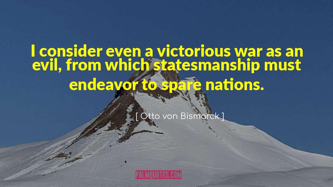 Otto Von Bismarck Quotes: I consider even a victorious