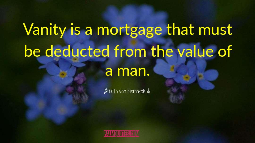 Otto Von Bismarck Quotes: Vanity is a mortgage that