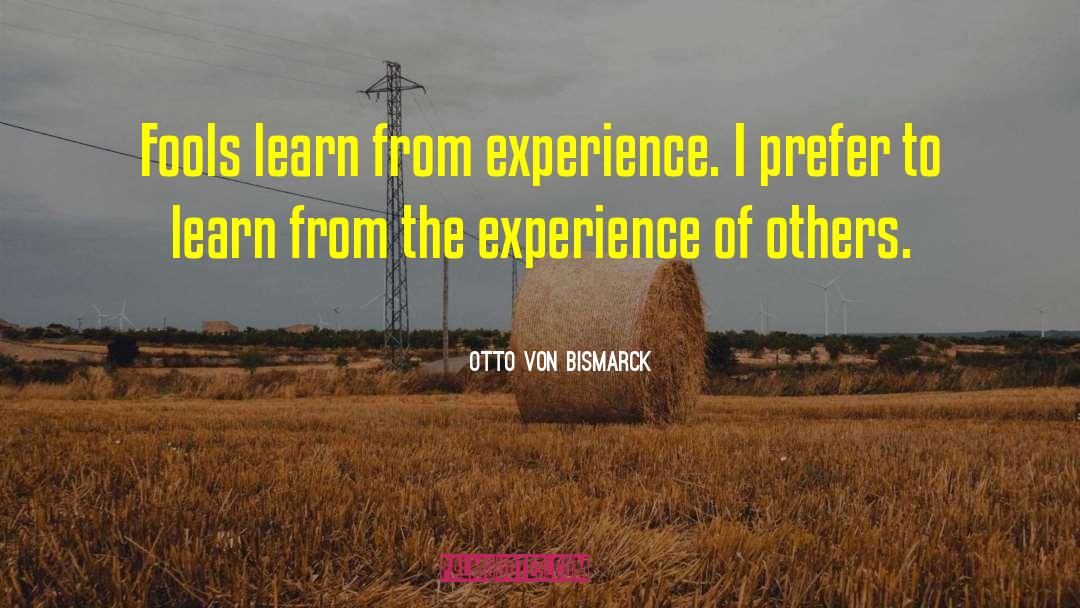 Otto Von Bismarck Quotes: Fools learn from experience. I