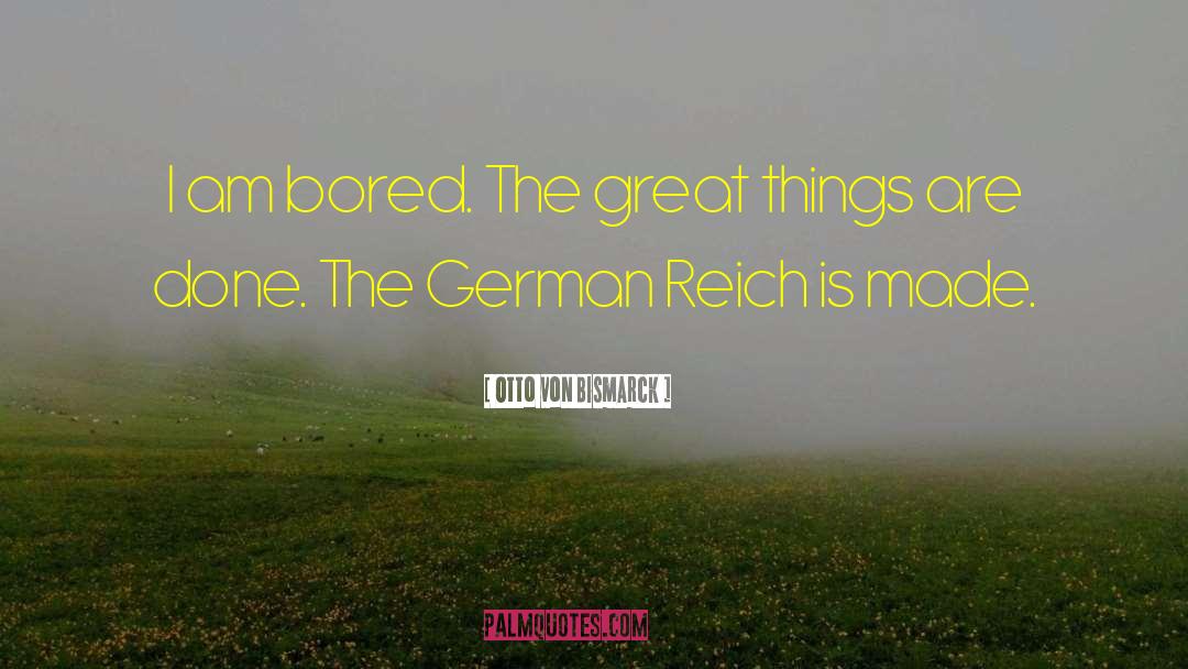 Otto Von Bismarck Quotes: I am bored. The great