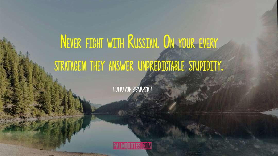 Otto Von Bismarck Quotes: Never fight with Russian. On