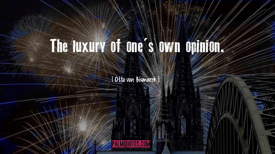 Otto Von Bismarck Quotes: The luxury of one's own