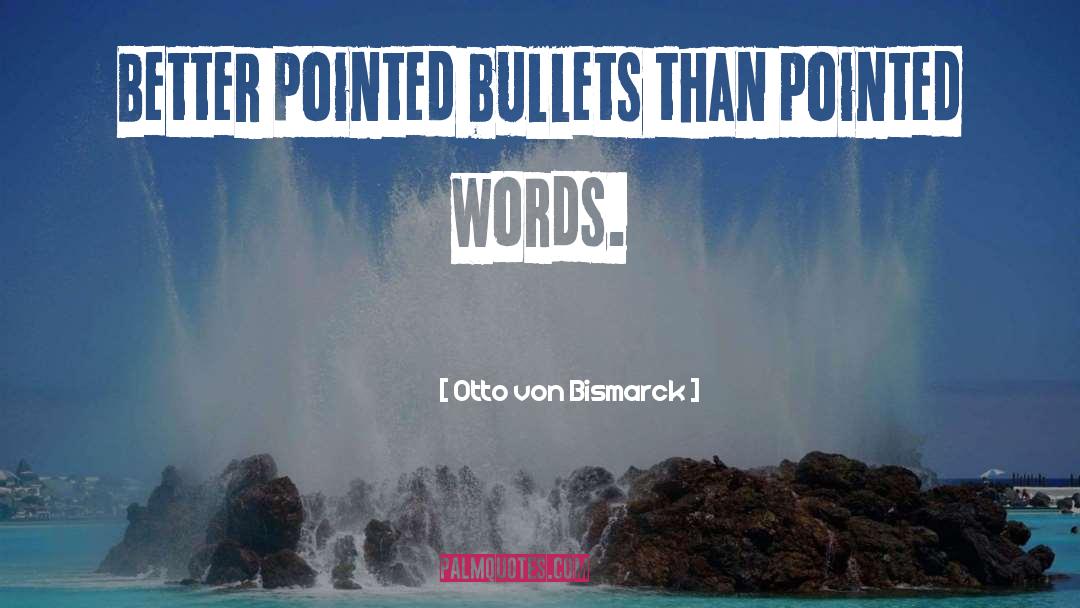 Otto Von Bismarck Quotes: Better pointed bullets than pointed