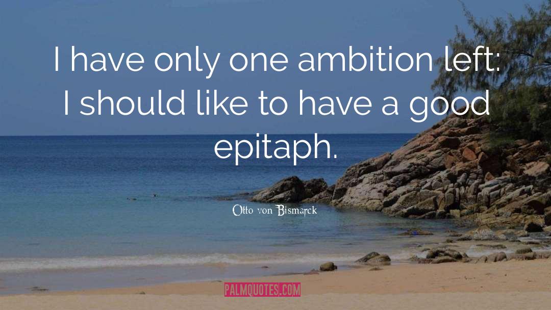 Otto Von Bismarck Quotes: I have only one ambition