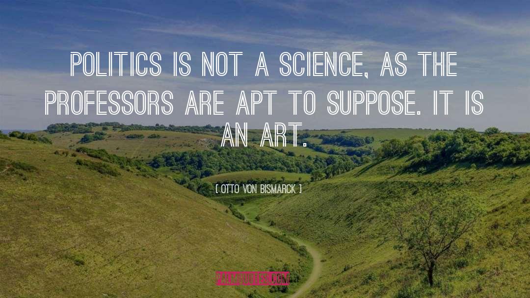 Otto Von Bismarck Quotes: Politics is not a science,