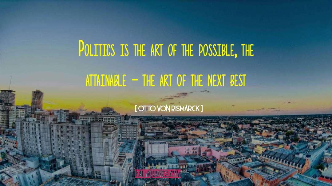 Otto Von Bismarck Quotes: Politics is the art of