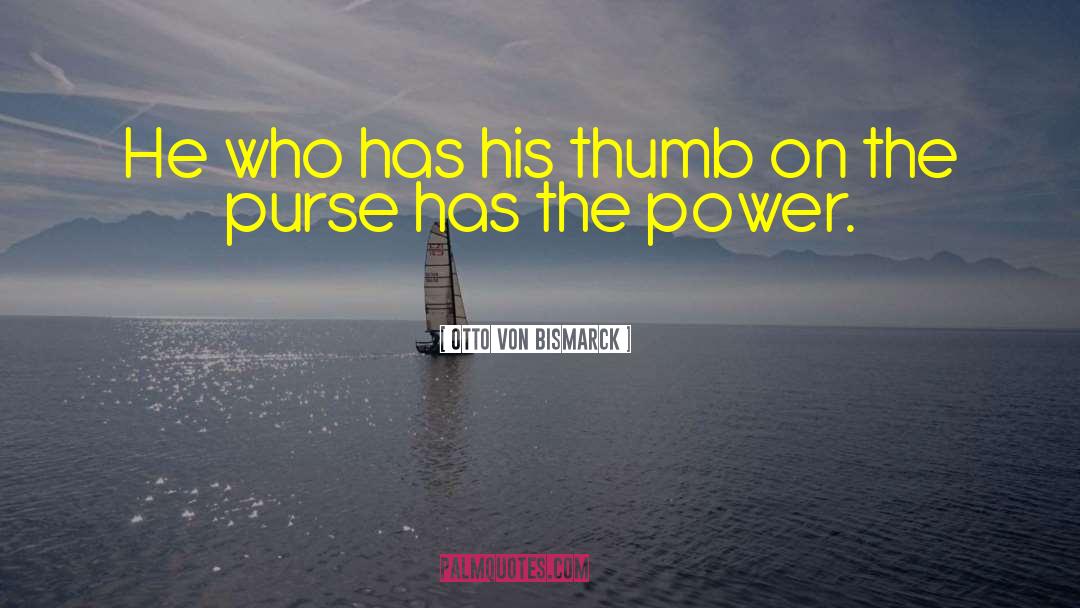 Otto Von Bismarck Quotes: He who has his thumb