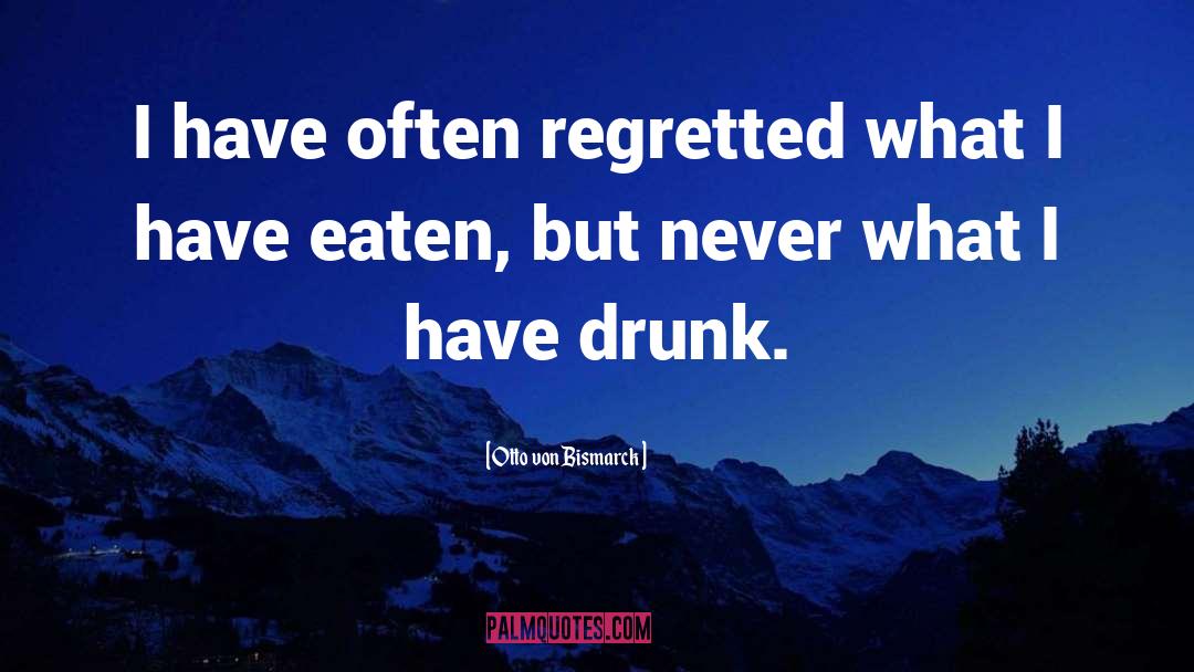 Otto Von Bismarck Quotes: I have often regretted what