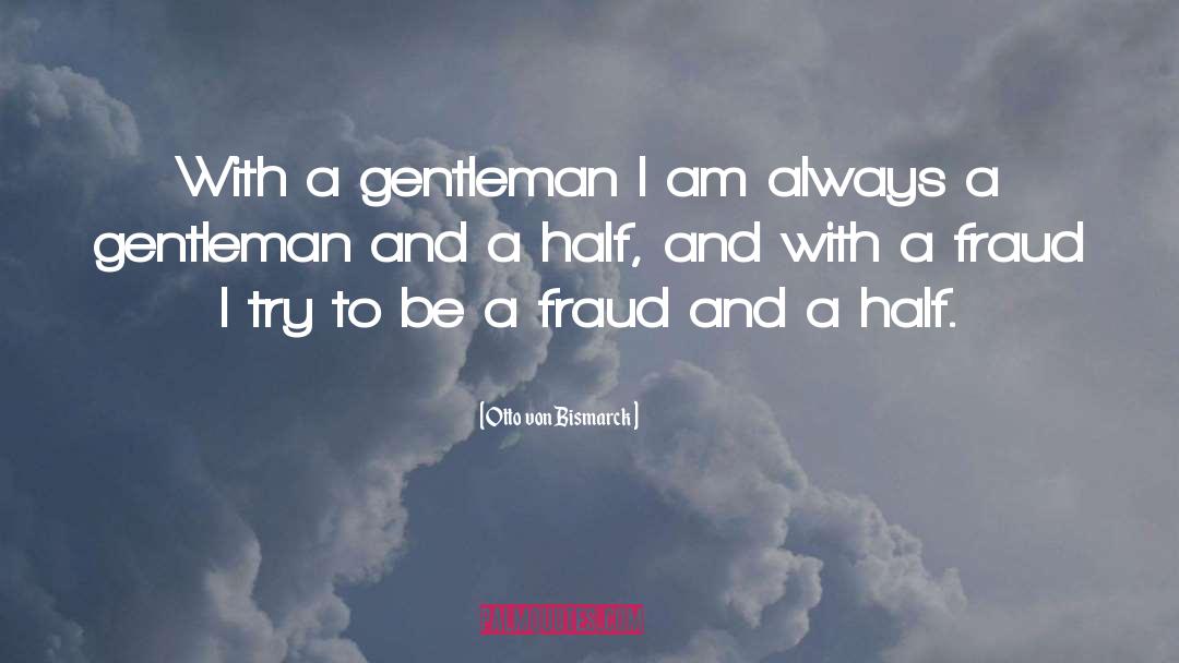 Otto Von Bismarck Quotes: With a gentleman I am