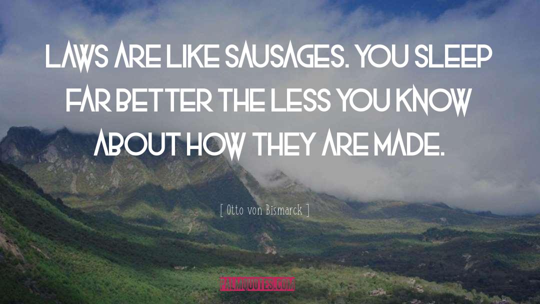 Otto Von Bismarck Quotes: Laws are like sausages. You