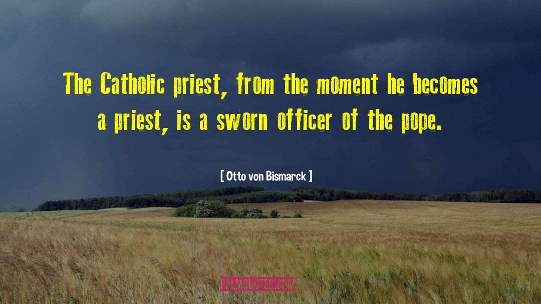 Otto Von Bismarck Quotes: The Catholic priest, from the