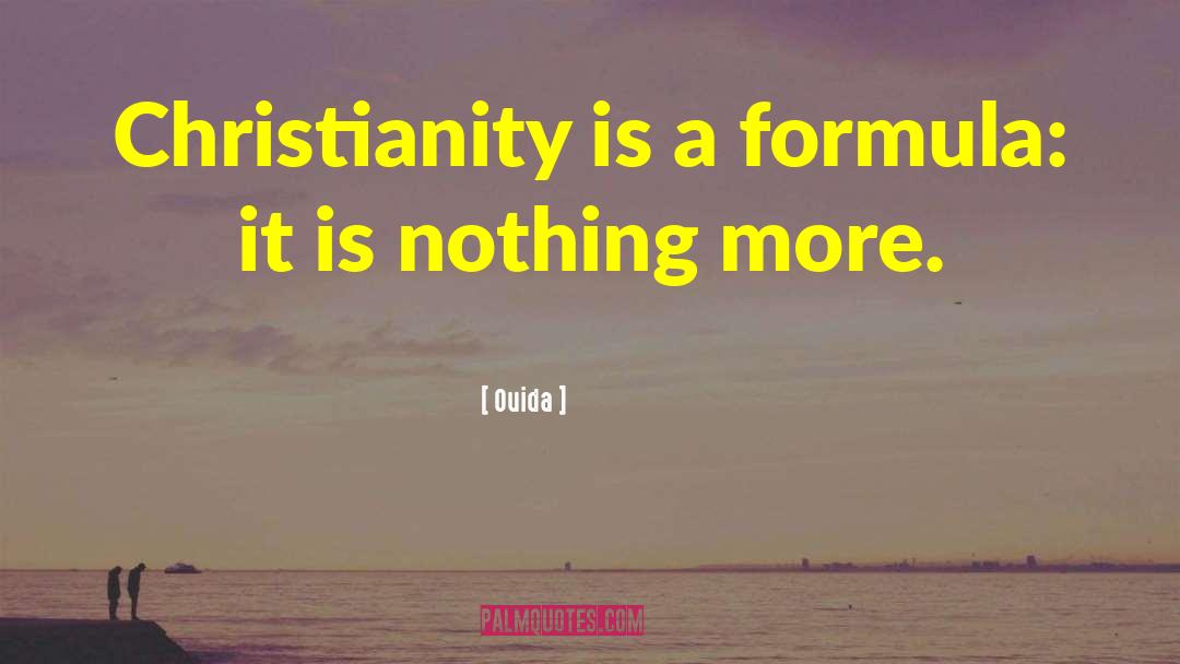 Ouida Quotes: Christianity is a formula: it