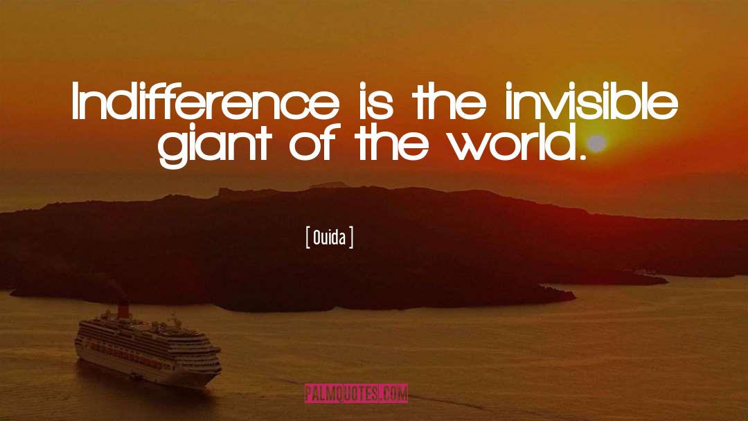 Ouida Quotes: Indifference is the invisible giant