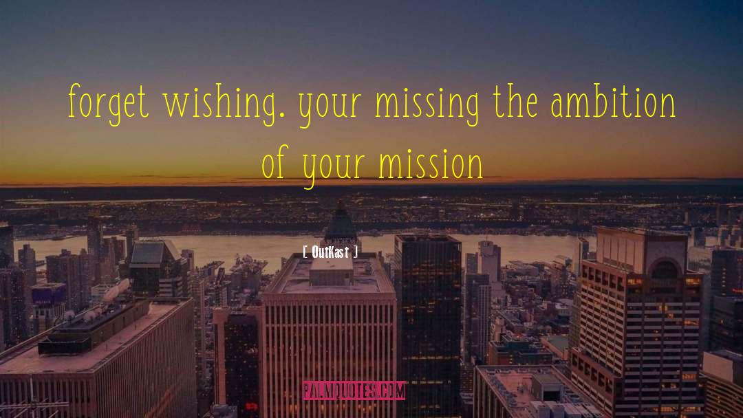 OutKast Quotes: forget wishing. your missing the