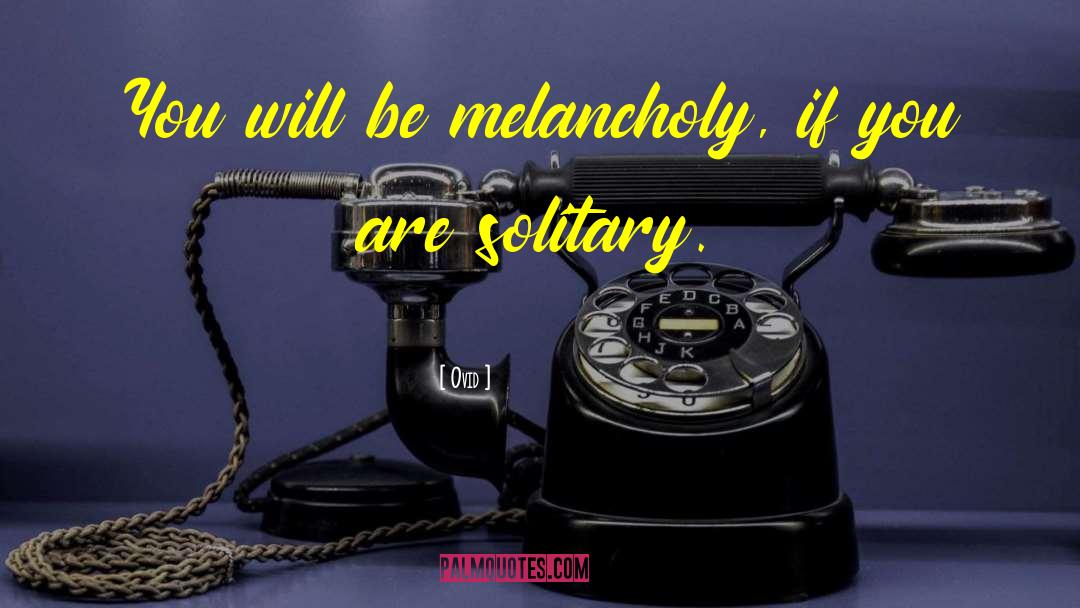 Ovid Quotes: You will be melancholy, if