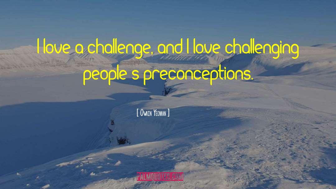 Owain Yeoman Quotes: I love a challenge, and