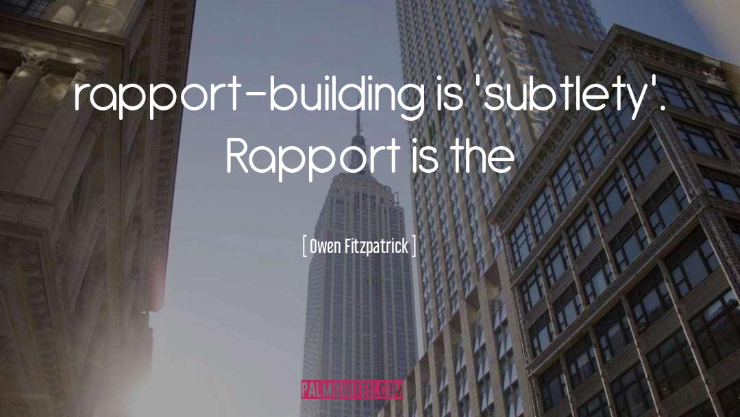 Owen Fitzpatrick Quotes: rapport-building is 'subtlety'. Rapport is
