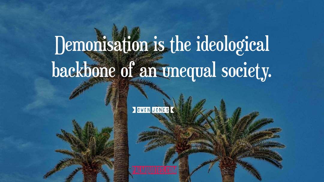 Owen Jones Quotes: Demonisation is the ideological backbone