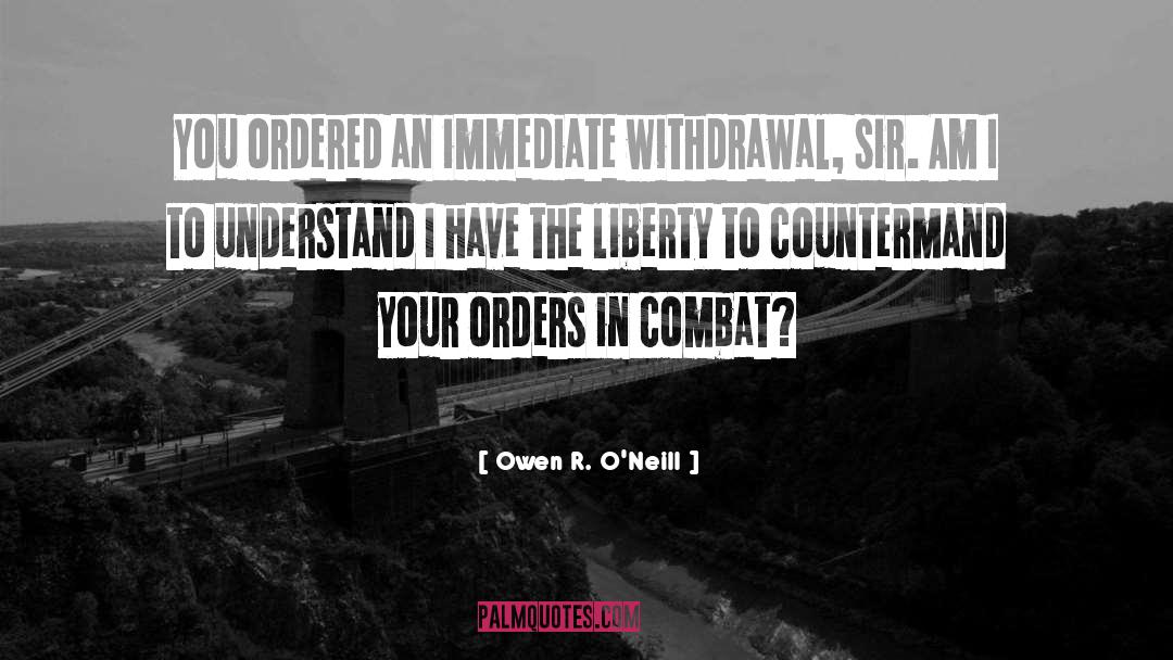 Owen R. O'Neill Quotes: You ordered an immediate withdrawal,