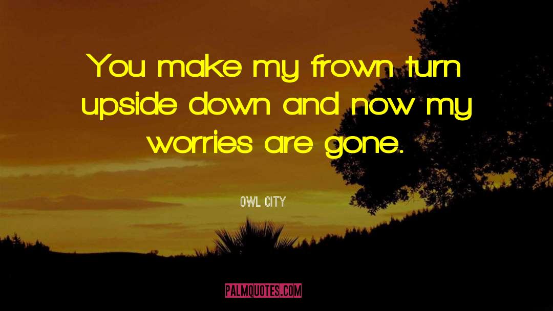 Owl City Quotes: You make my frown turn