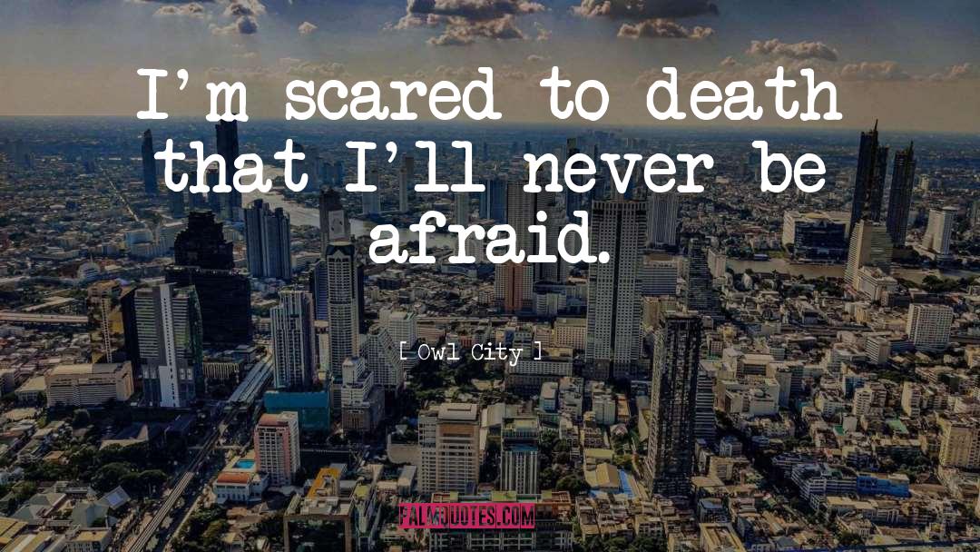 Owl City Quotes: I'm scared to death that