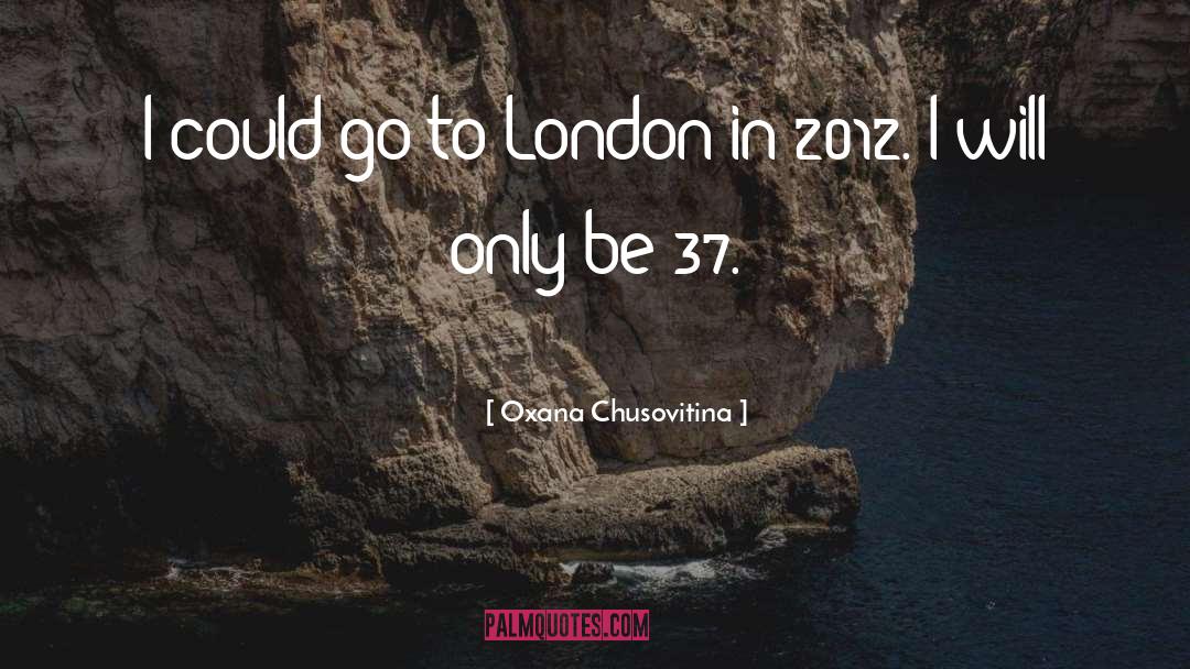 Oxana Chusovitina Quotes: I could go to London