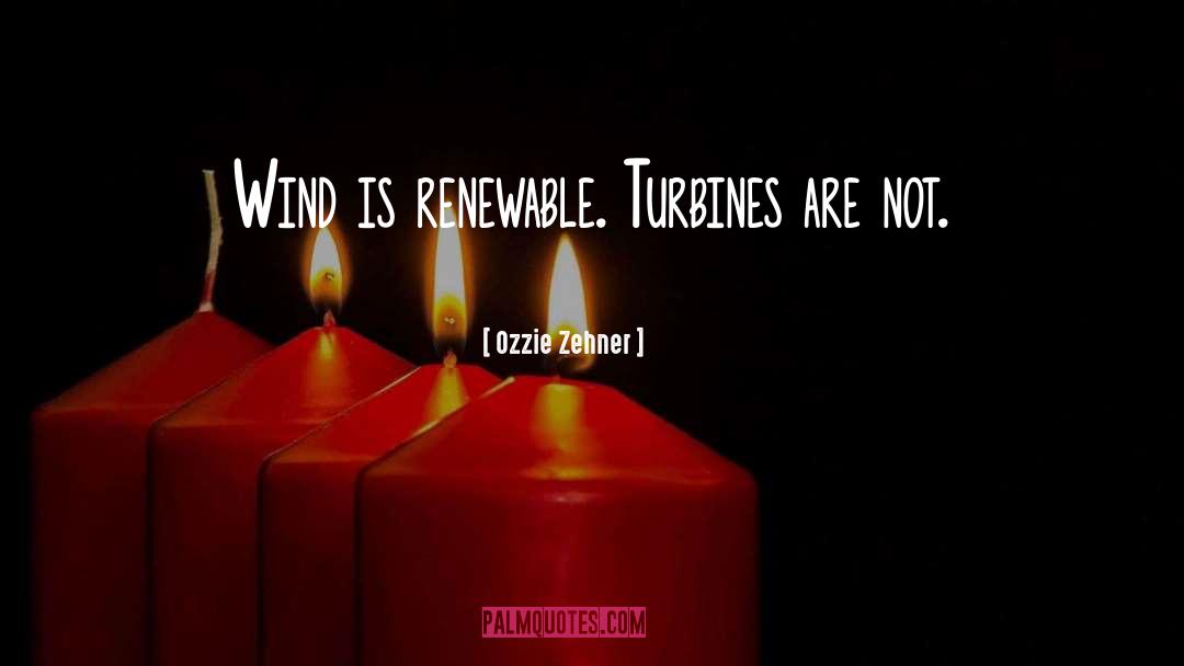 Ozzie Zehner Quotes: Wind is renewable. Turbines are