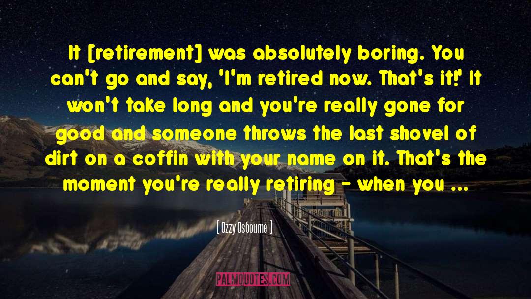 Ozzy Osbourne Quotes: It [retirement] was absolutely boring.