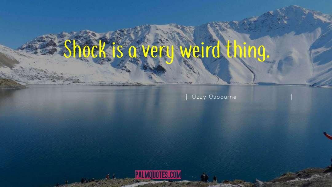 Ozzy Osbourne Quotes: Shock is a very weird