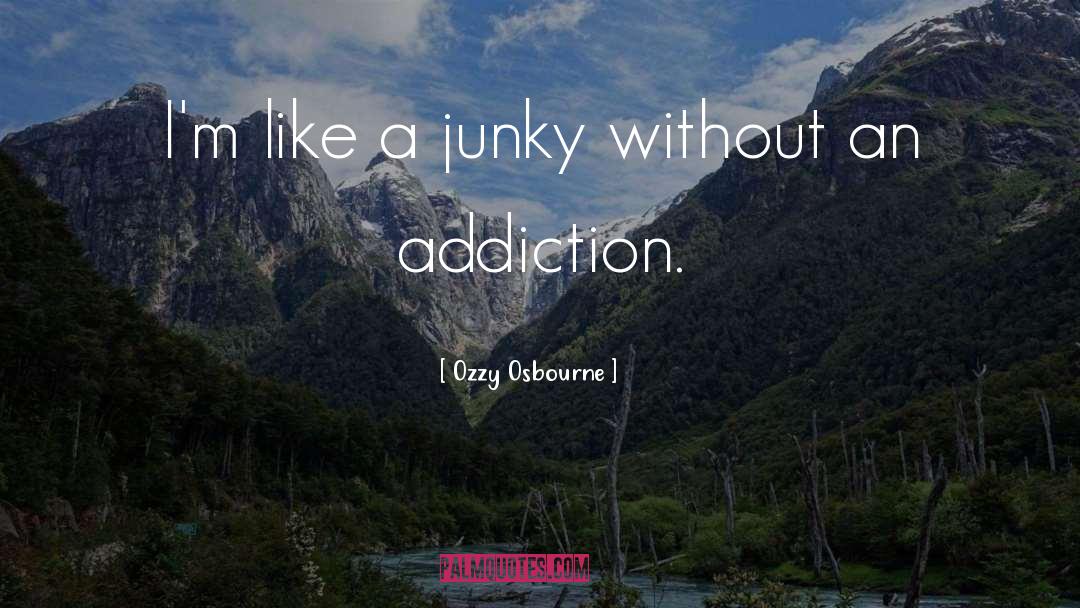 Ozzy Osbourne Quotes: I'm like a junky without
