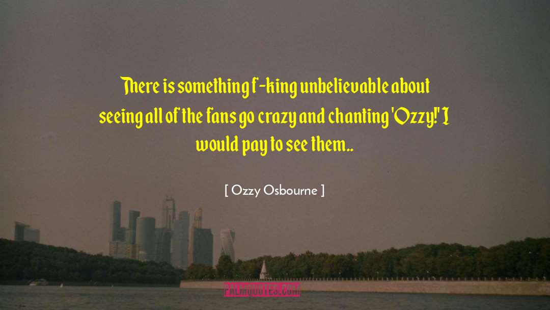 Ozzy Osbourne Quotes: There is something f-king unbelievable