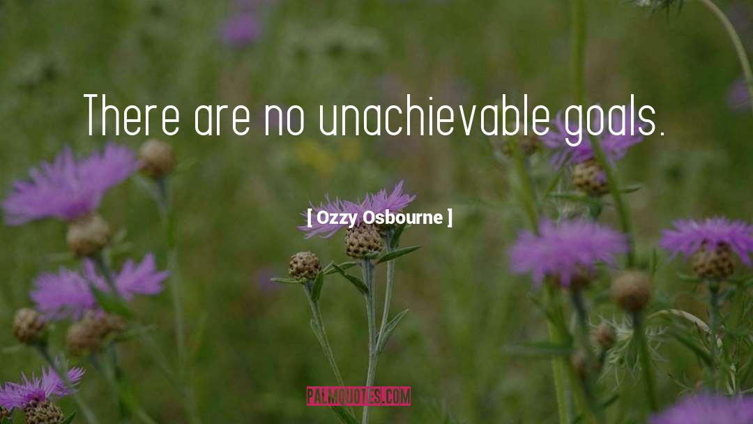 Ozzy Osbourne Quotes: There are no unachievable goals.