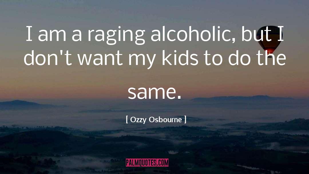 Ozzy Osbourne Quotes: I am a raging alcoholic,