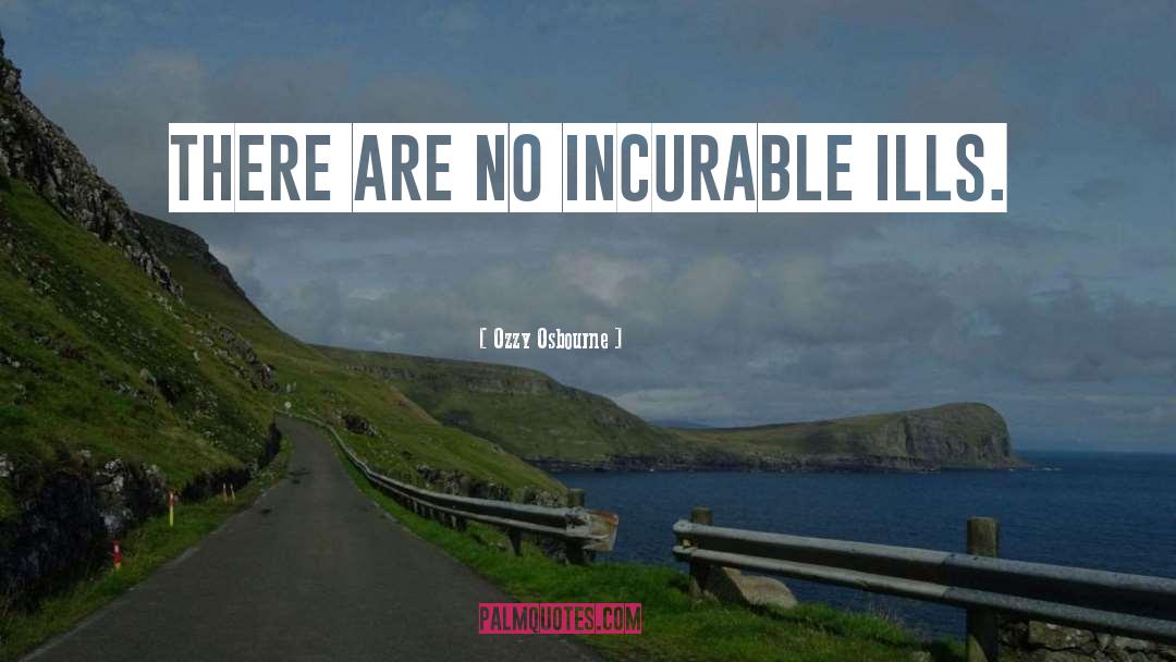 Ozzy Osbourne Quotes: There are no incurable ills.